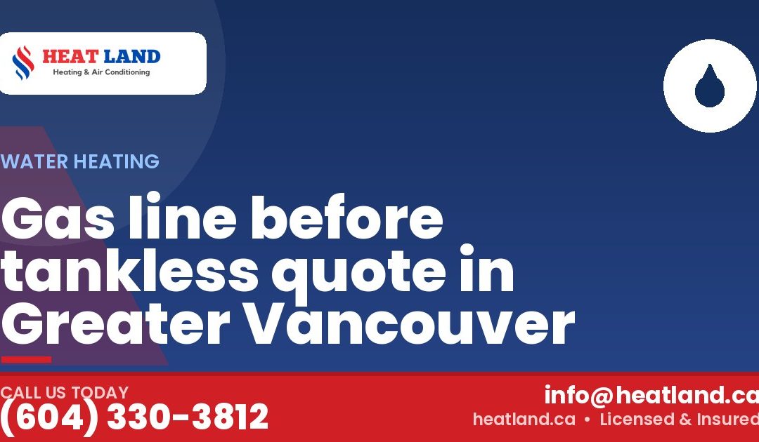 Gas line before tankless quote in Greater Vancouver — HeatLand Heating & Cooling, licensed HVAC in Greater Vancouver. Call (604) 330-3812.