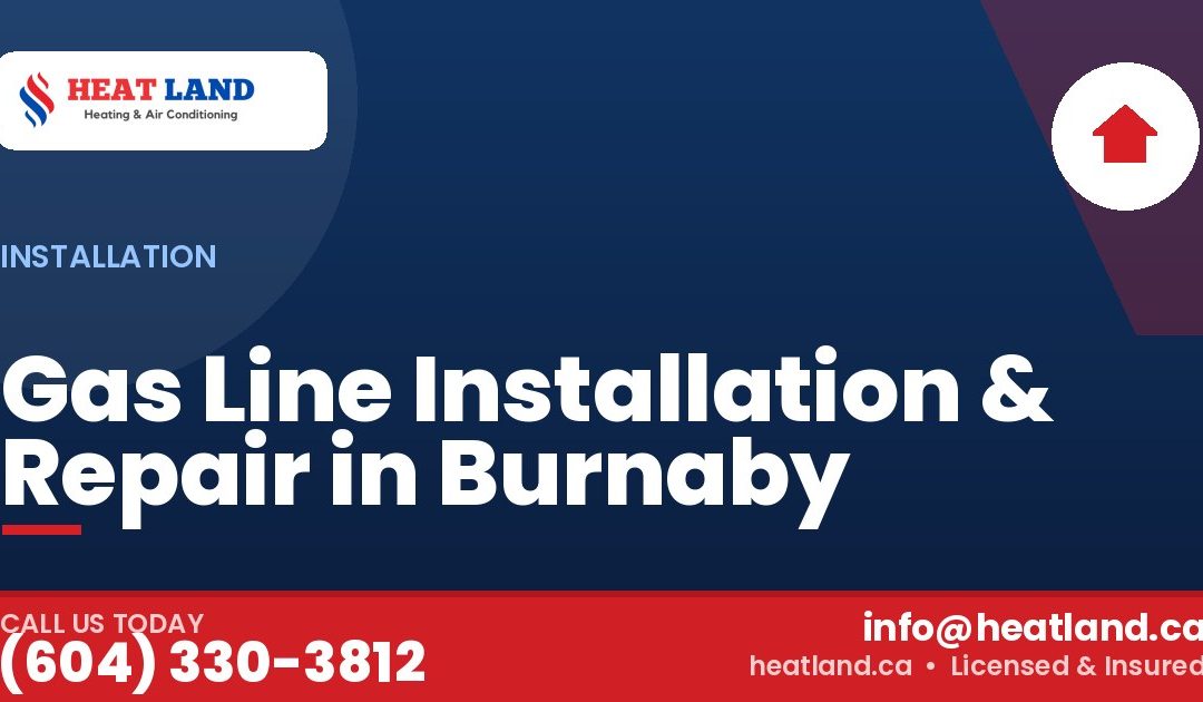 Gas Line Installation & Repair in Burnaby — HeatLand Heating & Cooling, licensed HVAC in Greater Vancouver. Call (604) 330-3812.