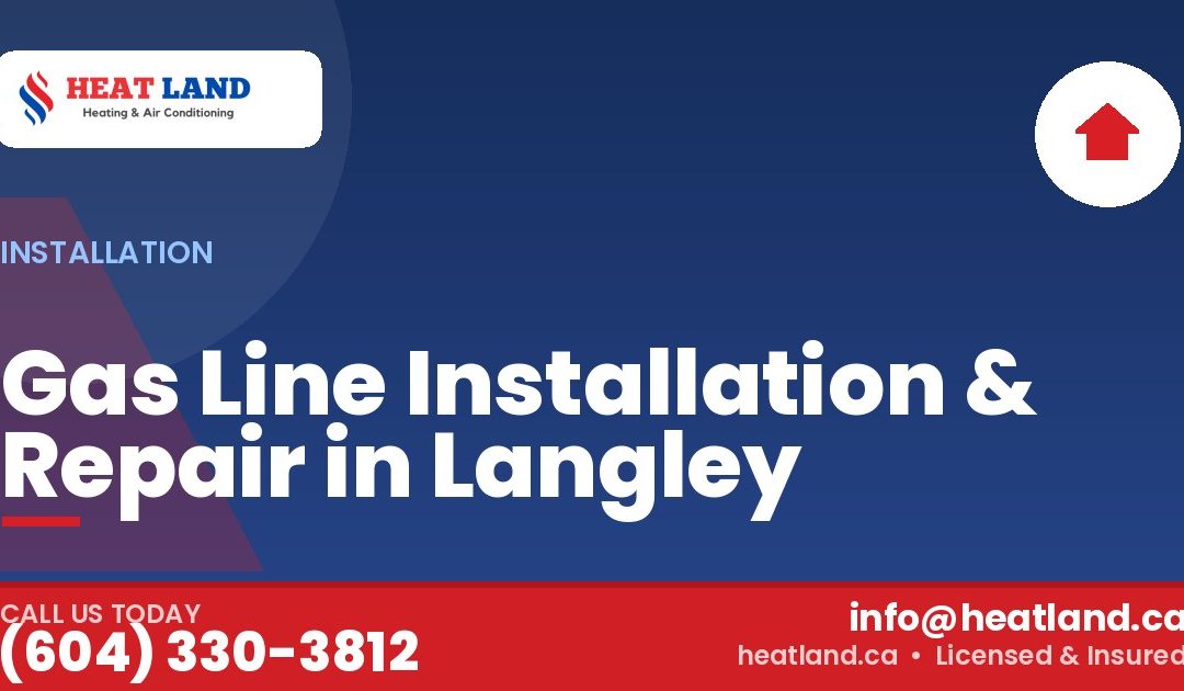 Gas Line Installation & Repair in Langley — HeatLand Heating & Cooling, licensed HVAC in Greater Vancouver. Call (604) 330-3812.