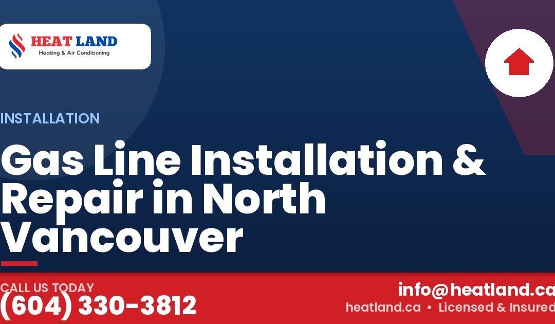 Gas Line Installation & Repair in North Vancouver — HeatLand Heating & Cooling, licensed HVAC in Greater Vancouver. Call (604) 330-3812.