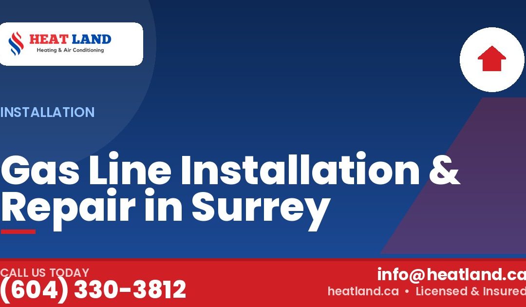 Gas Line Installation & Repair in Surrey — HeatLand Heating & Cooling, licensed HVAC in Greater Vancouver. Call (604) 330-3812.