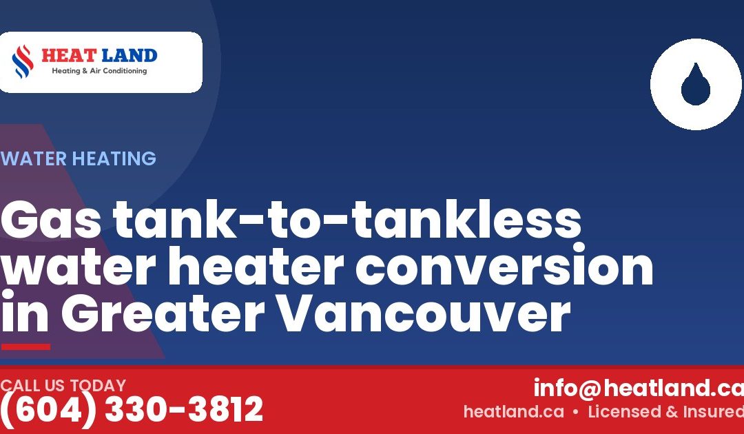 Gas tank-to-tankless water heater conversion in Greater Vancouver — HeatLand Heating & Cooling, licensed HVAC in Greater Vancouver. Call (604) 330-3812.