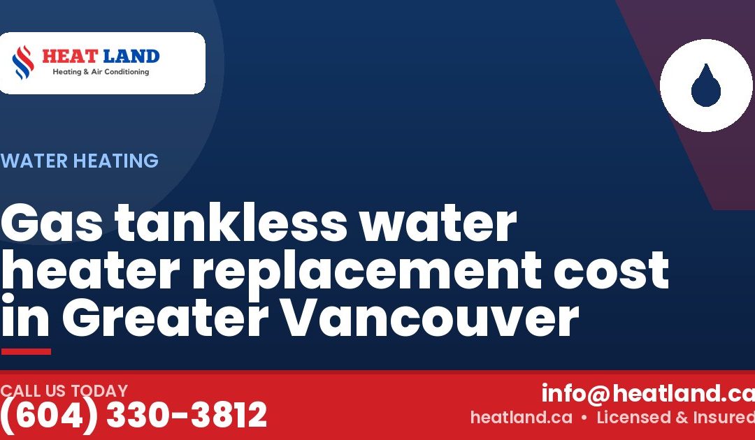 Gas tankless water heater replacement cost in Greater Vancouver — HeatLand Heating & Cooling, licensed HVAC in Greater Vancouver. Call (604) 330-3812.