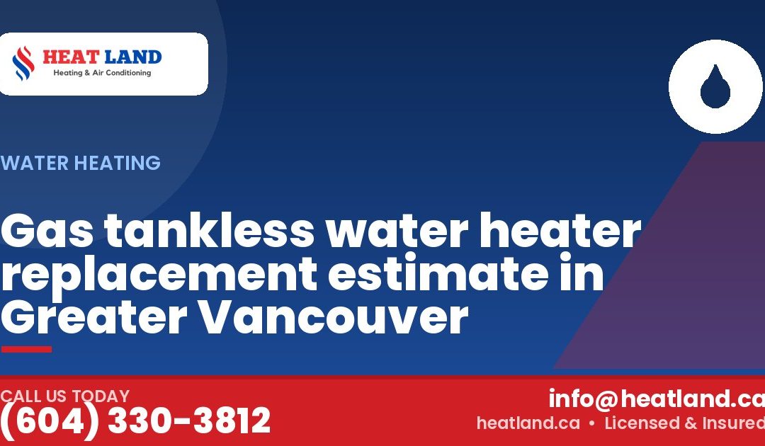 Gas tankless water heater replacement estimate in Greater Vancouver — HeatLand Heating & Cooling, licensed HVAC in Greater Vancouver. Call (604) 330-3812.