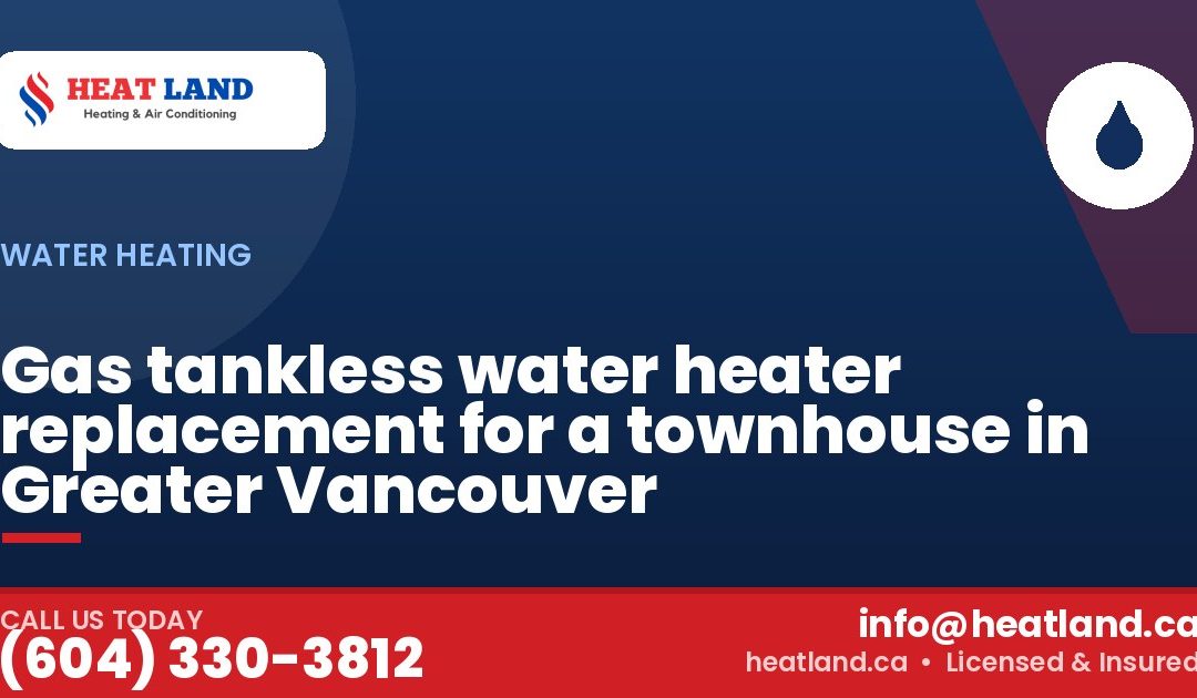 Gas tankless water heater replacement for a townhouse in Greater Vancouver — HeatLand Heating & Cooling, licensed HVAC in Greater Vancouver. Call (604) 330-3812.