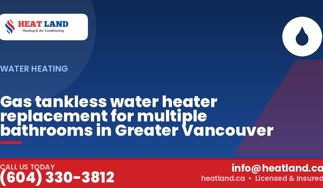 Gas tankless water heater replacement for multiple bathrooms in Greater Vancouver — HeatLand Heating & Cooling, licensed HVAC in Greater Vancouver. Call (604) 330-3812.