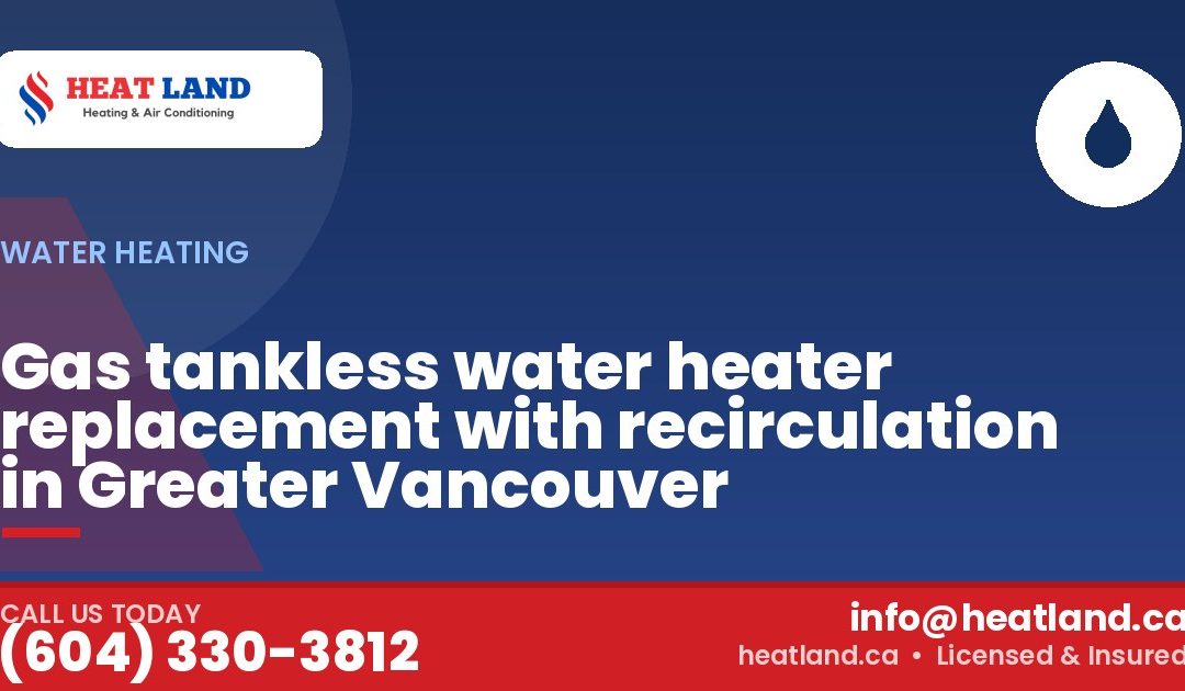 Gas tankless water heater replacement with recirculation in Greater Vancouver — HeatLand Heating & Cooling, licensed HVAC in Greater Vancouver. Call (604) 330-3812.