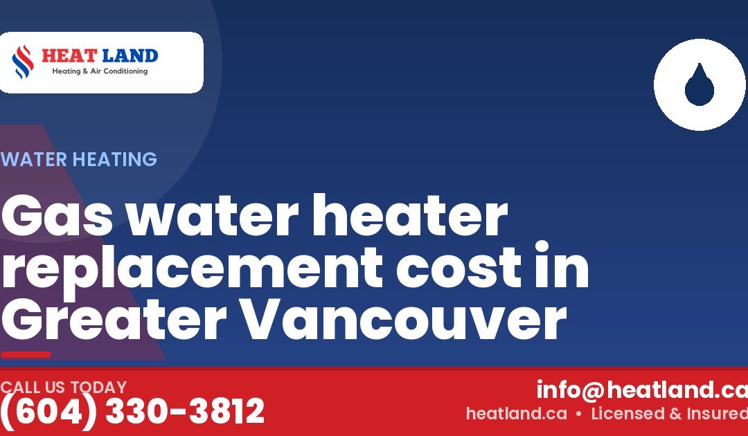 Gas water heater replacement cost in Greater Vancouver — HeatLand Heating & Cooling, licensed HVAC in Greater Vancouver. Call (604) 330-3812.