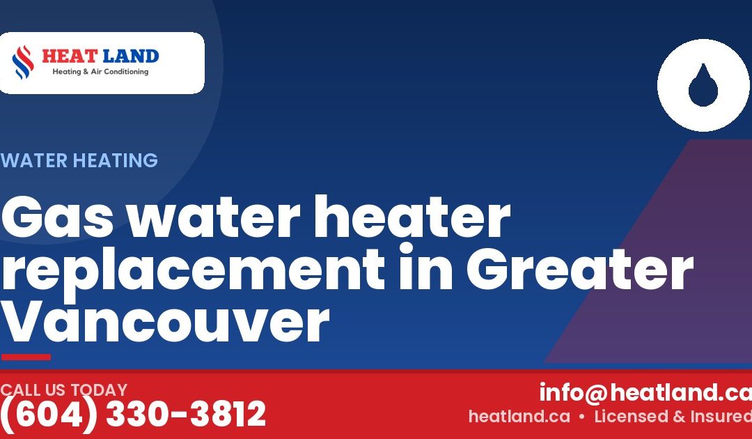 Gas water heater replacement in Greater Vancouver — HeatLand Heating & Cooling, licensed HVAC in Greater Vancouver. Call (604) 330-3812.