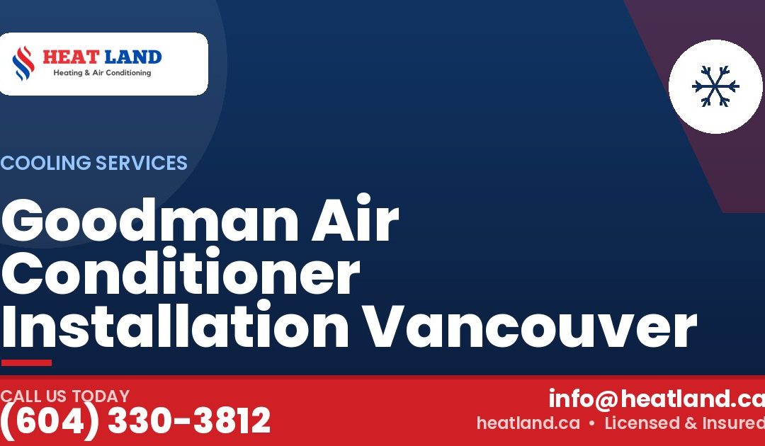 Goodman Air Conditioner Installation Vancouver — HeatLand Heating & Cooling, licensed HVAC in Greater Vancouver. Call (604) 330-3812.