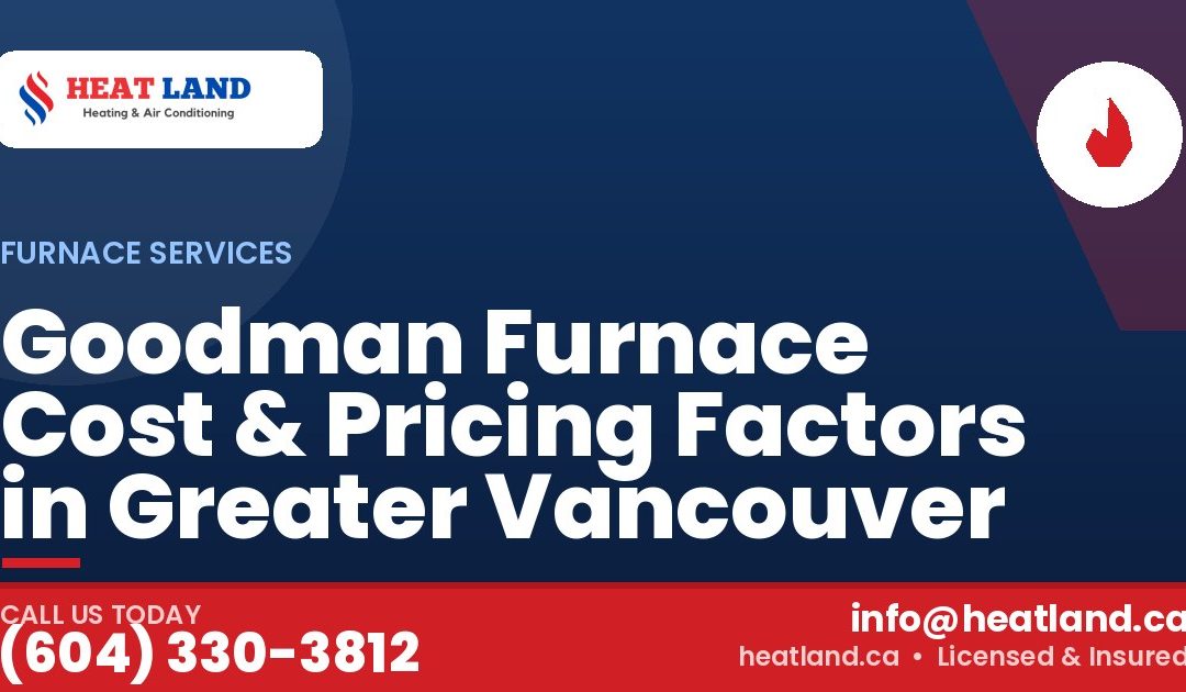 Goodman Furnace Cost & Pricing Factors in Greater Vancouver — HeatLand Heating & Cooling, licensed HVAC in Greater Vancouver. Call (604) 330-3812.