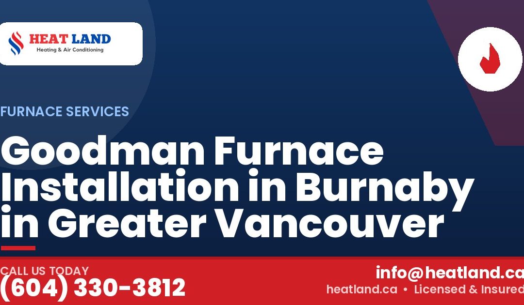 Goodman Furnace Installation in Burnaby in Greater Vancouver — HeatLand Heating & Cooling, licensed HVAC in Greater Vancouver. Call (604) 330-3812.