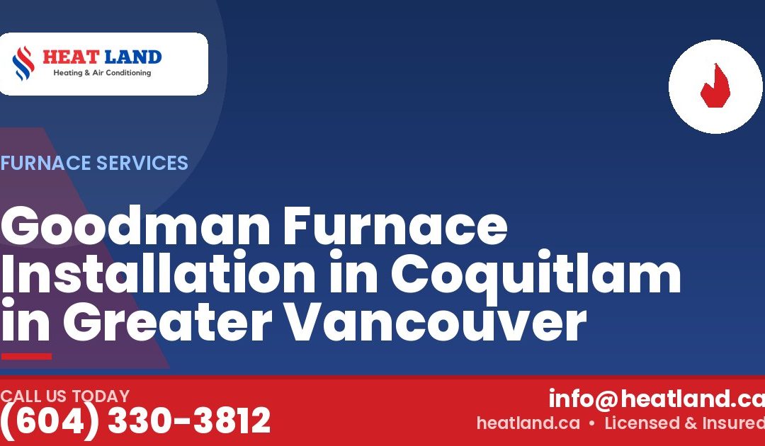 Goodman Furnace Installation in Coquitlam in Greater Vancouver — HeatLand Heating & Cooling, licensed HVAC in Greater Vancouver. Call (604) 330-3812.