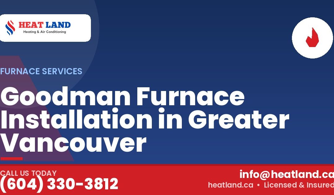 Goodman Furnace Installation in Greater Vancouver — HeatLand Heating & Cooling, licensed HVAC in Greater Vancouver. Call (604) 330-3812.