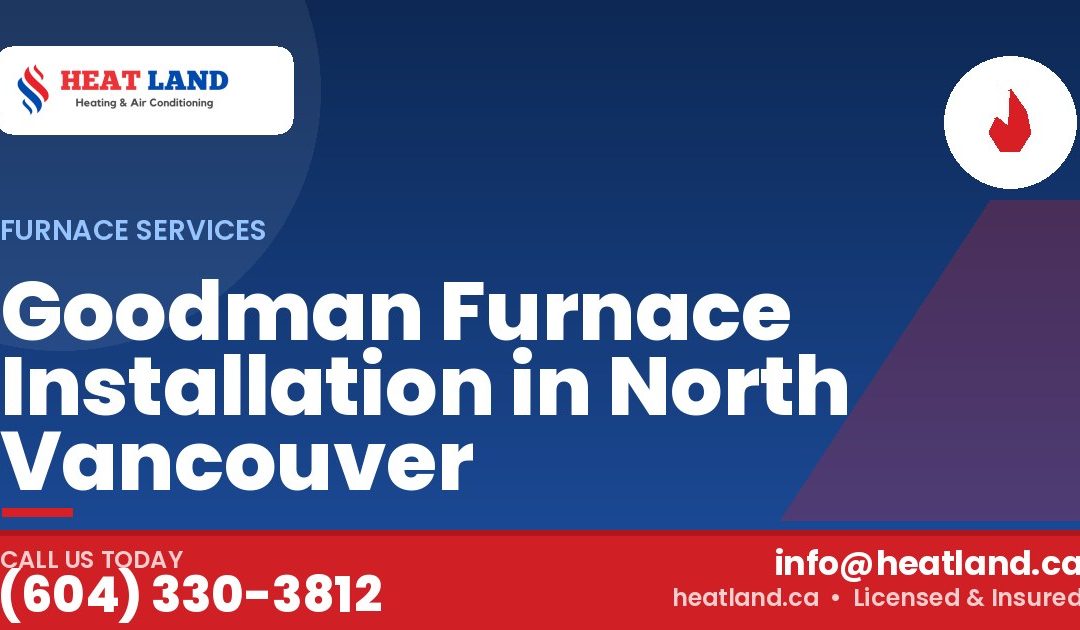 Goodman Furnace Installation in North Vancouver — HeatLand Heating & Cooling, licensed HVAC in Greater Vancouver. Call (604) 330-3812.
