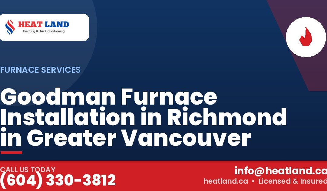 Goodman Furnace Installation in Richmond in Greater Vancouver — HeatLand Heating & Cooling, licensed HVAC in Greater Vancouver. Call (604) 330-3812.