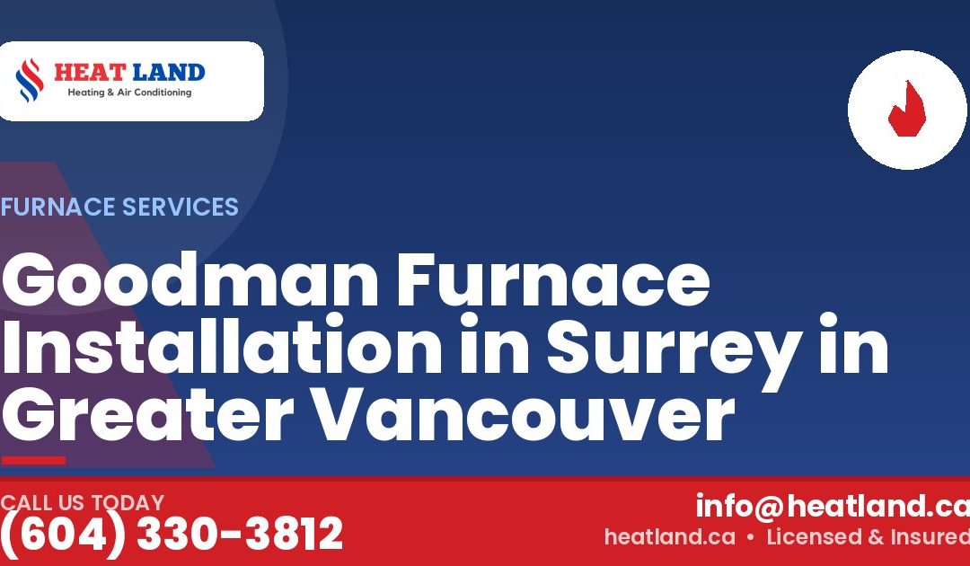 Goodman Furnace Installation in Surrey in Greater Vancouver — HeatLand Heating & Cooling, licensed HVAC in Greater Vancouver. Call (604) 330-3812.