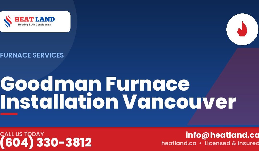 Goodman Furnace Installation Vancouver — HeatLand Heating & Cooling, licensed HVAC in Greater Vancouver. Call (604) 330-3812.