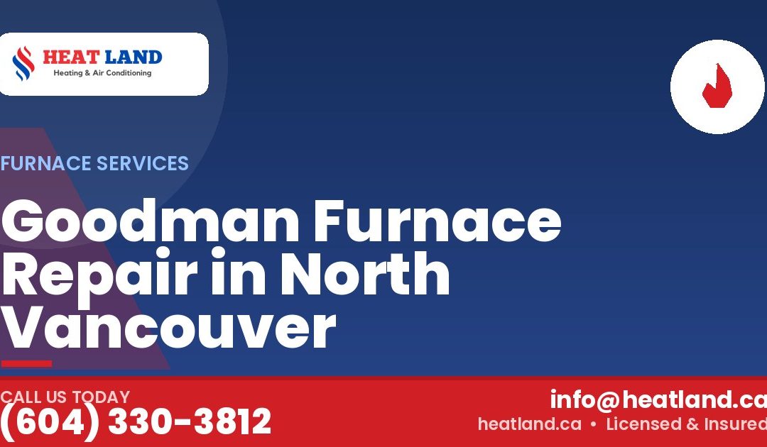 Goodman Furnace Repair in North Vancouver — HeatLand Heating & Cooling, licensed HVAC in Greater Vancouver. Call (604) 330-3812.