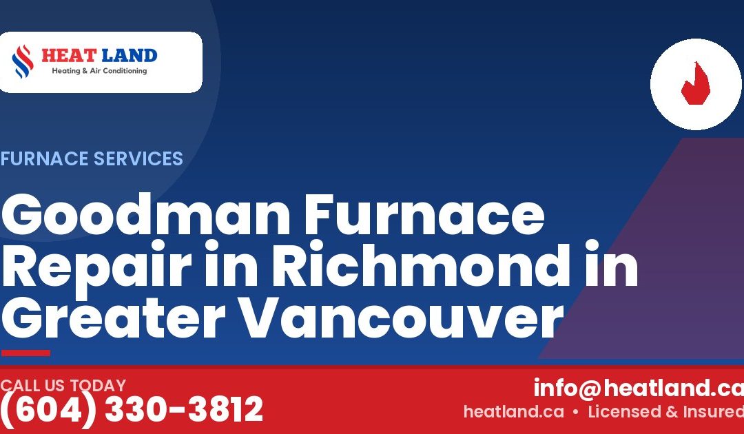 Goodman Furnace Repair in Richmond in Greater Vancouver — HeatLand Heating & Cooling, licensed HVAC in Greater Vancouver. Call (604) 330-3812.