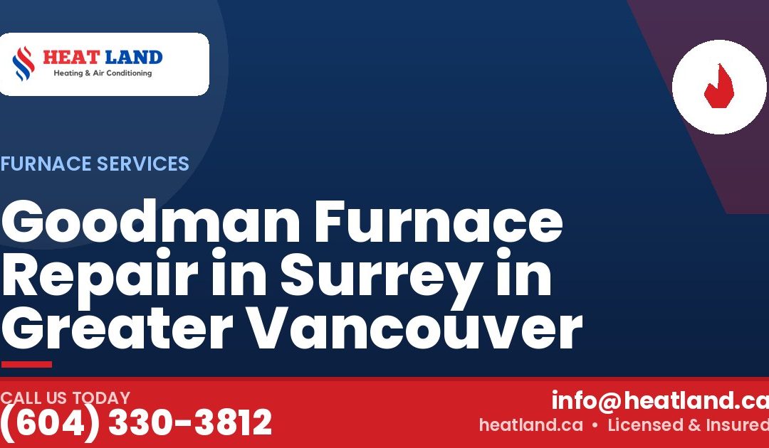 Goodman Furnace Repair in Surrey in Greater Vancouver — HeatLand Heating & Cooling, licensed HVAC in Greater Vancouver. Call (604) 330-3812.