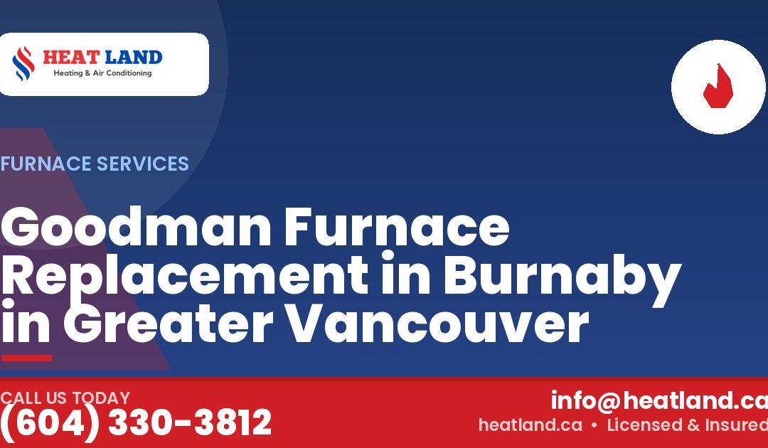 Goodman Furnace Replacement in Burnaby in Greater Vancouver — HeatLand Heating & Cooling, licensed HVAC in Greater Vancouver. Call (604) 330-3812.