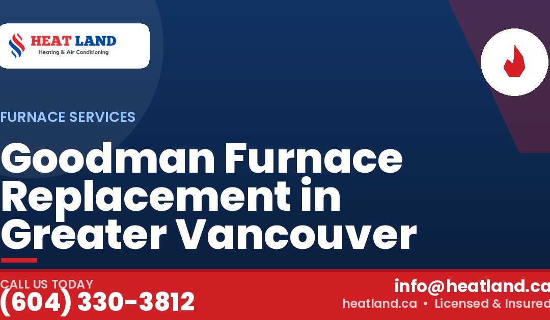 Goodman Furnace Replacement in Greater Vancouver — HeatLand Heating & Cooling, licensed HVAC in Greater Vancouver. Call (604) 330-3812.