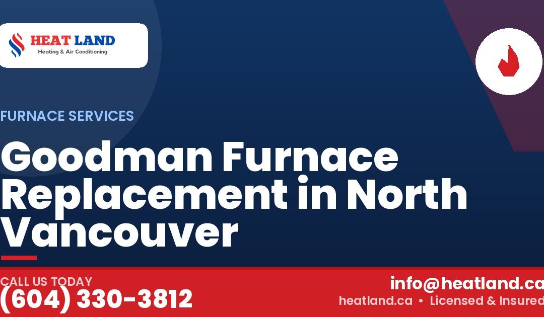 Goodman Furnace Replacement in North Vancouver — HeatLand Heating & Cooling, licensed HVAC in Greater Vancouver. Call (604) 330-3812.