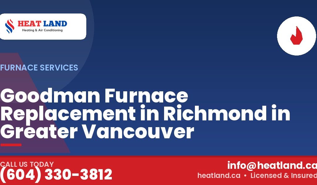 Goodman Furnace Replacement in Richmond in Greater Vancouver — HeatLand Heating & Cooling, licensed HVAC in Greater Vancouver. Call (604) 330-3812.