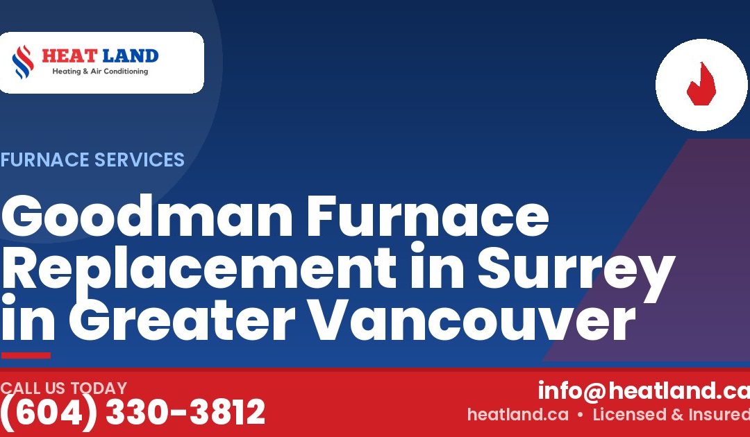 Goodman Furnace Replacement in Surrey in Greater Vancouver — HeatLand Heating & Cooling, licensed HVAC in Greater Vancouver. Call (604) 330-3812.