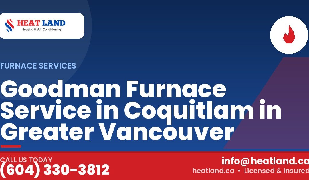Goodman Furnace Service in Coquitlam in Greater Vancouver — HeatLand Heating & Cooling, licensed HVAC in Greater Vancouver. Call (604) 330-3812.