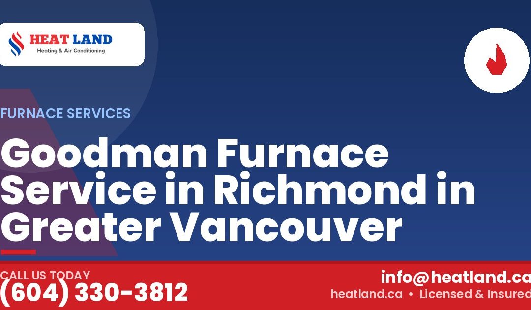 Goodman Furnace Service in Richmond in Greater Vancouver — HeatLand Heating & Cooling, licensed HVAC in Greater Vancouver. Call (604) 330-3812.