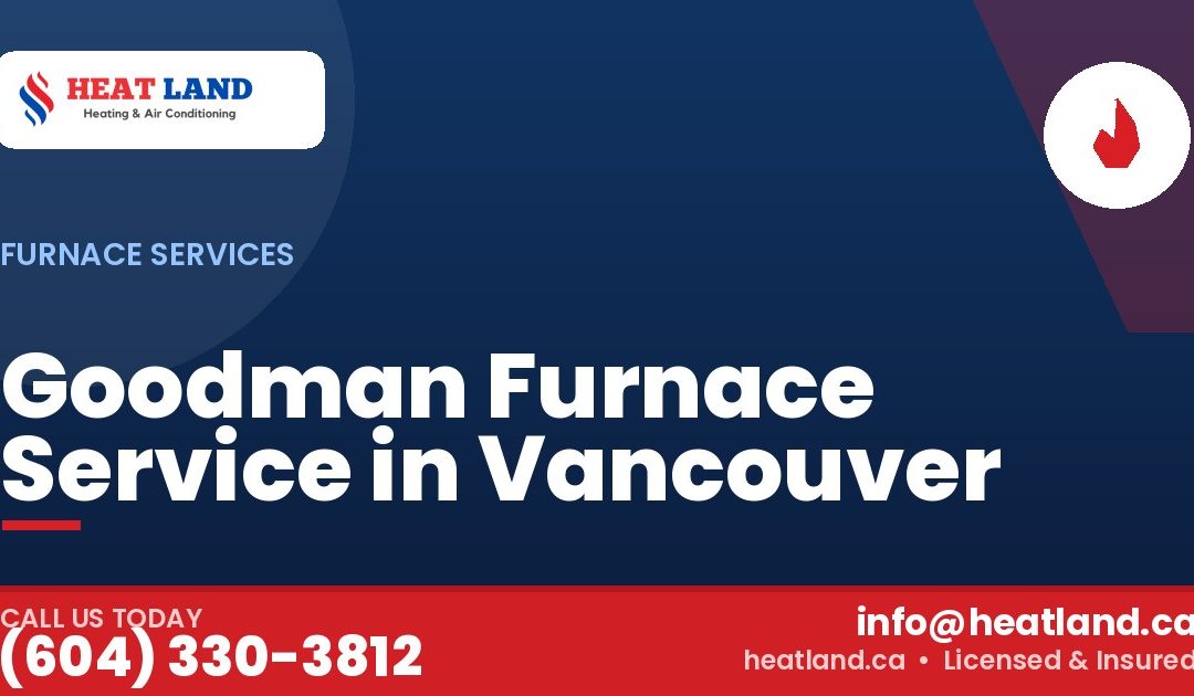 Goodman Furnace Service in Vancouver — HeatLand Heating & Cooling, licensed HVAC in Greater Vancouver. Call (604) 330-3812.