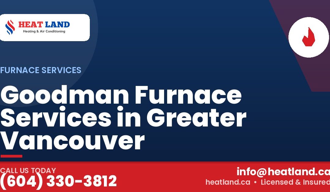 Goodman Furnace Services in Greater Vancouver — HeatLand Heating & Cooling, licensed HVAC in Greater Vancouver. Call (604) 330-3812.