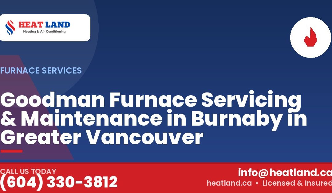 Goodman Furnace Servicing & Maintenance in Burnaby in Greater Vancouver — HeatLand Heating & Cooling, licensed HVAC in Greater Vancouver. Call (604) 330-3812.
