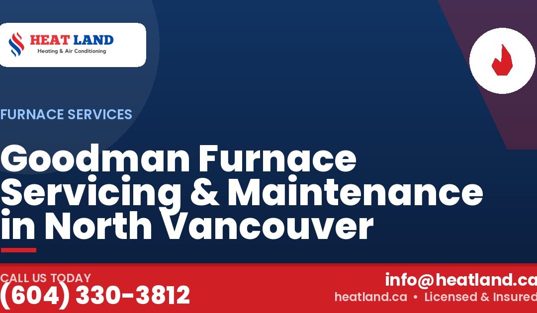 Goodman Furnace Servicing & Maintenance in North Vancouver — HeatLand Heating & Cooling, licensed HVAC in Greater Vancouver. Call (604) 330-3812.