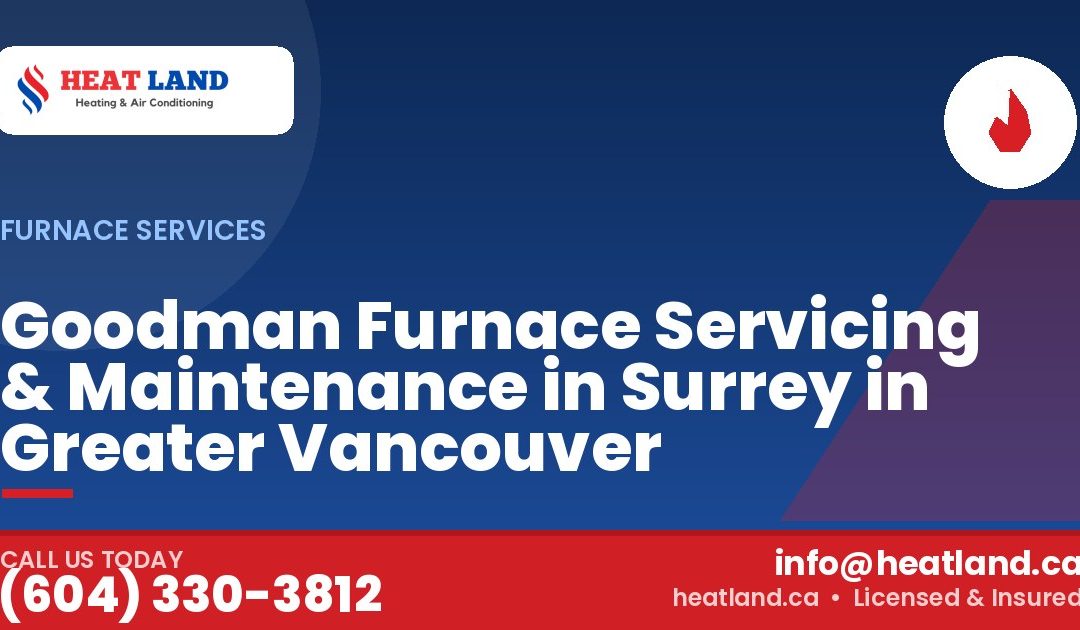 Goodman Furnace Servicing & Maintenance in Surrey in Greater Vancouver — HeatLand Heating & Cooling, licensed HVAC in Greater Vancouver. Call (604) 330-3812.