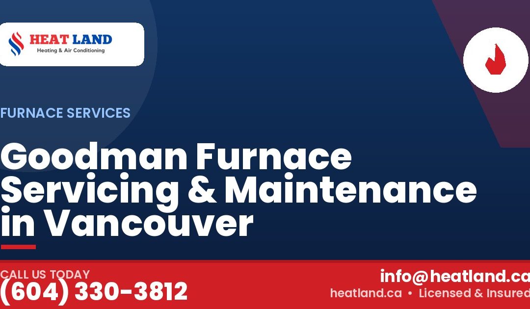 Goodman Furnace Servicing & Maintenance in Vancouver — HeatLand Heating & Cooling, licensed HVAC in Greater Vancouver. Call (604) 330-3812.