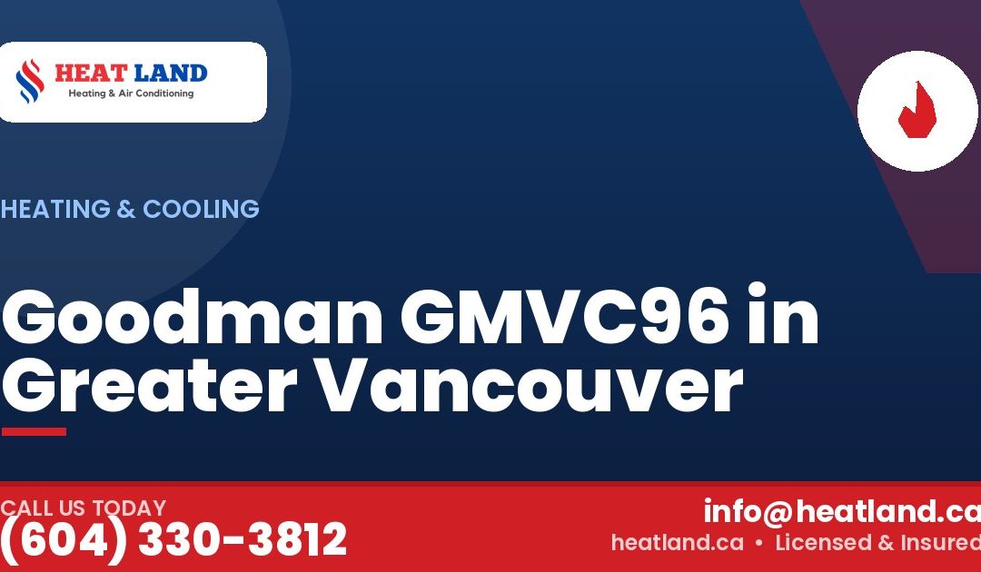 Goodman GMVC96 in Greater Vancouver — HeatLand Heating & Cooling, licensed HVAC in Greater Vancouver. Call (604) 330-3812.
