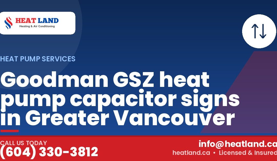 Goodman GSZ heat pump capacitor signs in Greater Vancouver — HeatLand Heating & Cooling, licensed HVAC in Greater Vancouver. Call (604) 330-3812.