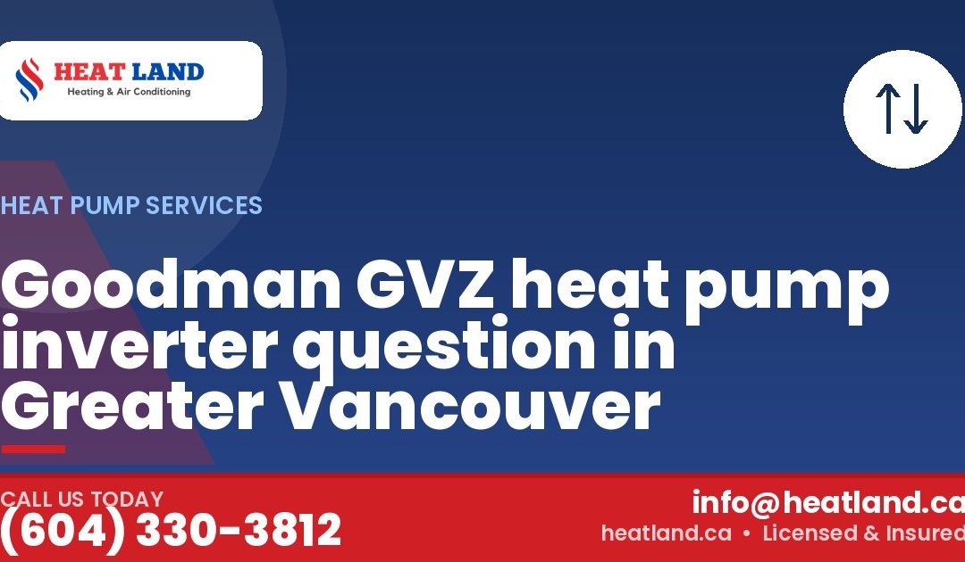 Goodman GVZ heat pump inverter question in Greater Vancouver — HeatLand Heating & Cooling, licensed HVAC in Greater Vancouver. Call (604) 330-3812.