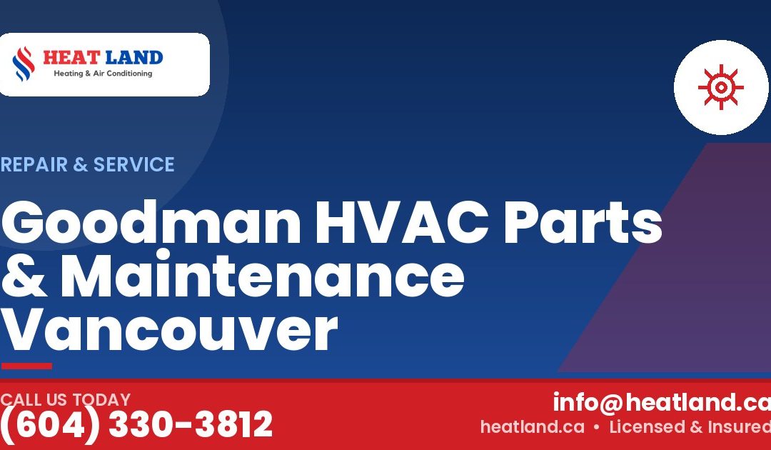 Goodman HVAC Parts & Maintenance Vancouver — HeatLand Heating & Cooling, licensed HVAC in Greater Vancouver. Call (604) 330-3812.