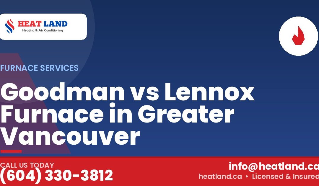 Goodman vs Lennox Furnace in Greater Vancouver — HeatLand Heating & Cooling, licensed HVAC in Greater Vancouver. Call (604) 330-3812.