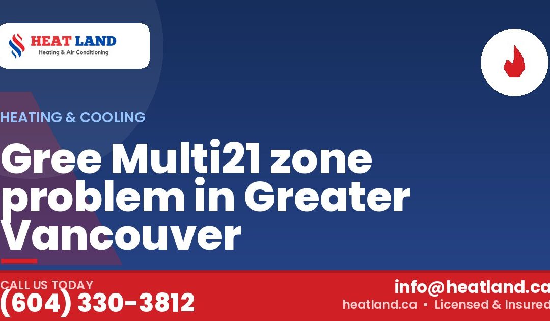 Gree Multi21 zone problem in Greater Vancouver — HeatLand Heating & Cooling, licensed HVAC in Greater Vancouver. Call (604) 330-3812.