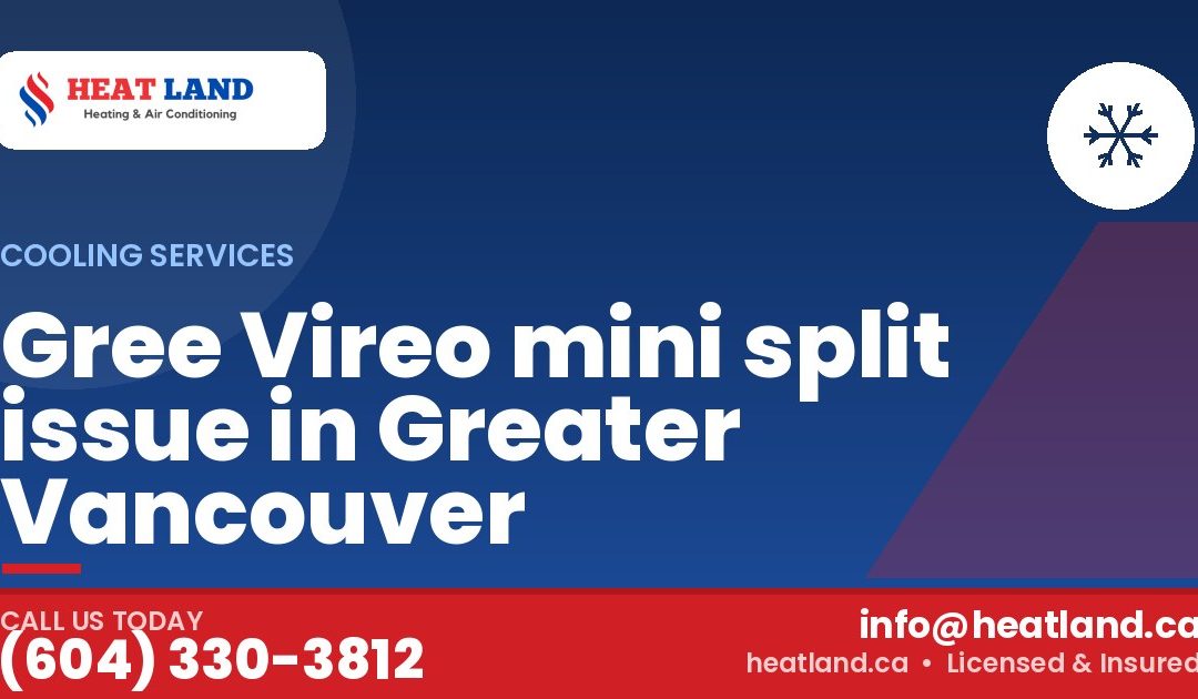 Gree Vireo mini split issue in Greater Vancouver — HeatLand Heating & Cooling, licensed HVAC in Greater Vancouver. Call (604) 330-3812.