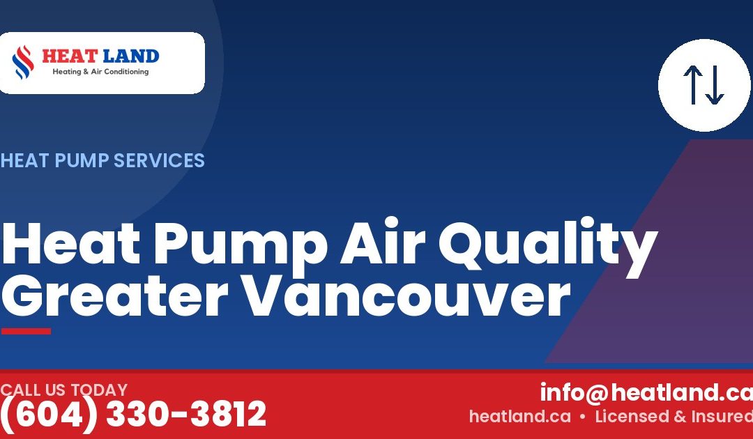 Heat Pump Air Quality Greater Vancouver — HeatLand Heating & Cooling, licensed HVAC in Greater Vancouver. Call (604) 330-3812.