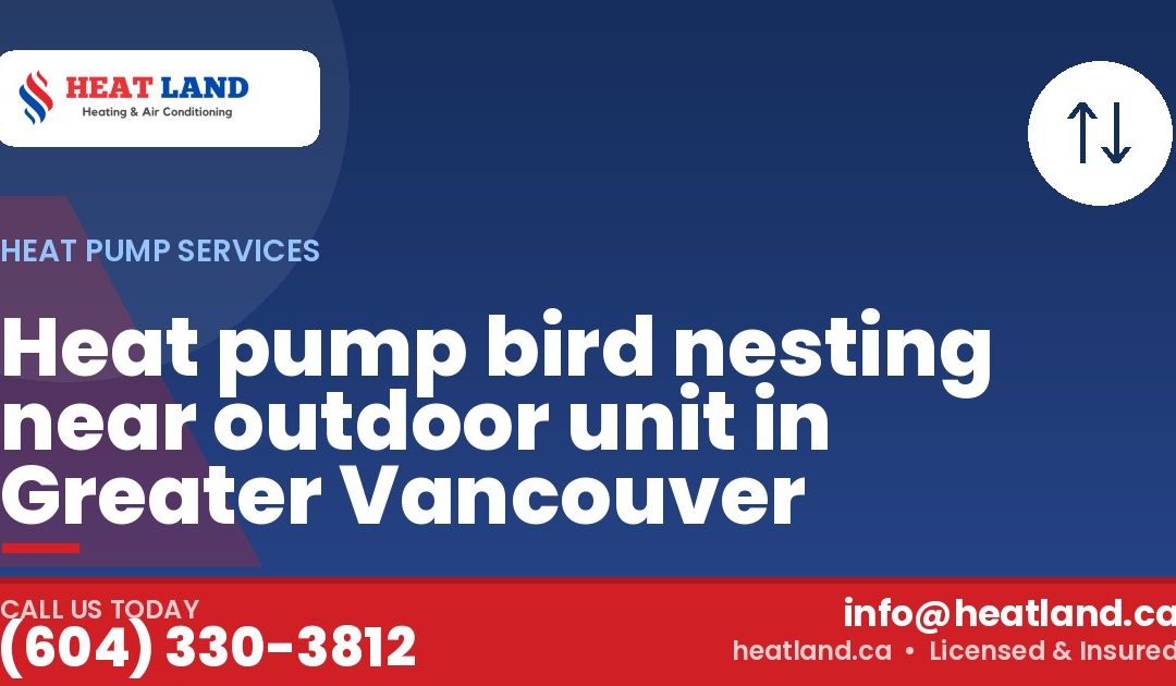 Heat pump bird nesting near outdoor unit in Greater Vancouver — HeatLand Heating & Cooling, licensed HVAC in Greater Vancouver. Call (604) 330-3812.