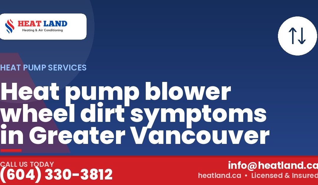 Heat pump blower wheel dirt symptoms in Greater Vancouver — HeatLand Heating & Cooling, licensed HVAC in Greater Vancouver. Call (604) 330-3812.