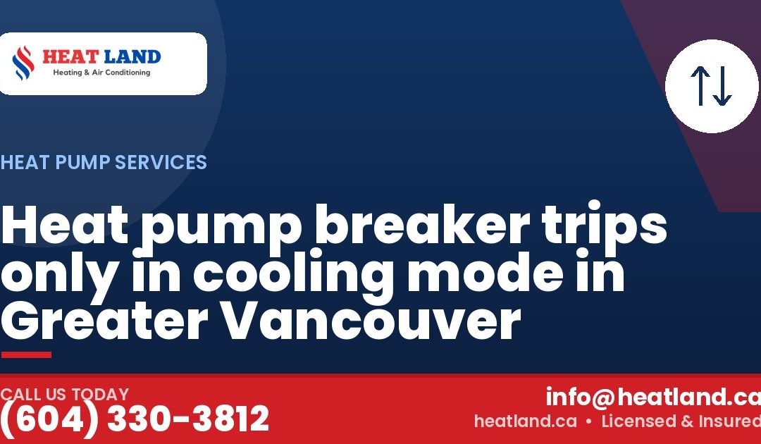 Heat pump breaker trips only in cooling mode in Greater Vancouver — HeatLand Heating & Cooling, licensed HVAC in Greater Vancouver. Call (604) 330-3812.