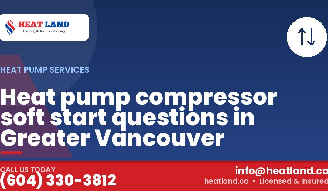 Heat pump compressor soft start questions in Greater Vancouver — HeatLand Heating & Cooling, licensed HVAC in Greater Vancouver. Call (604) 330-3812.
